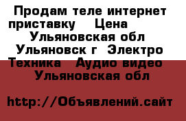 Продам теле-интернет приставку. › Цена ­ 7 000 - Ульяновская обл., Ульяновск г. Электро-Техника » Аудио-видео   . Ульяновская обл.